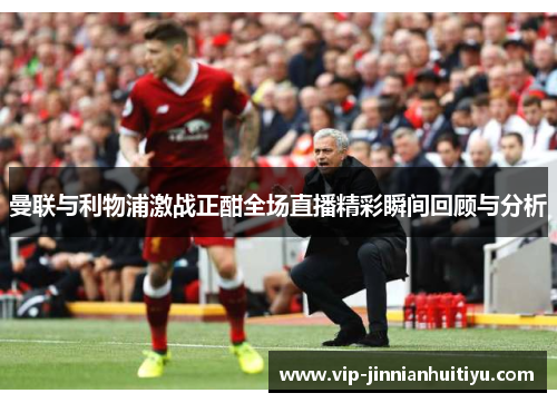 曼联与利物浦激战正酣全场直播精彩瞬间回顾与分析