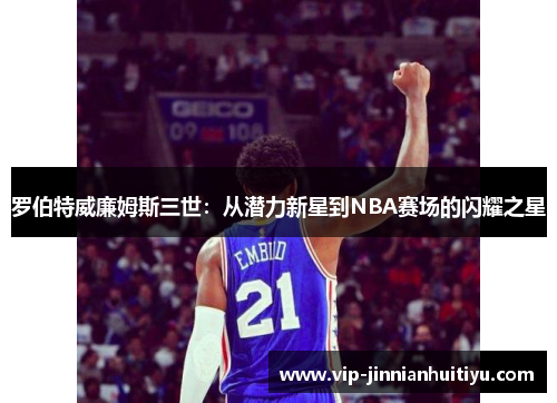 罗伯特威廉姆斯三世：从潜力新星到NBA赛场的闪耀之星